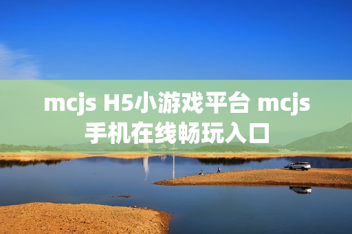 mcjs H5小游戏平台 mcjs手机在线畅玩入口