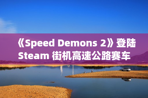 《Speed Demons 2》登陆Steam 街机高速公路赛车