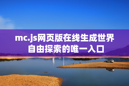 mc.js网页版在线生成世界 自由探索的唯一入口 mc.js网页版在线生成世界 自由探索的唯一入口