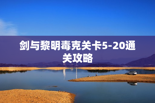 剑与黎明毒克关卡5-20通关攻略