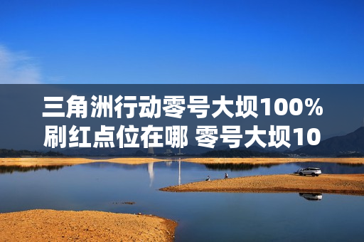 三角洲行动零号大坝100%刷红点位在哪 零号大坝100%刷红点位一览