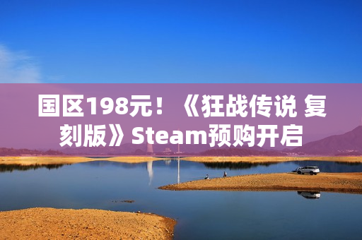 国区198元！《狂战传说 复刻版》Steam预购开启