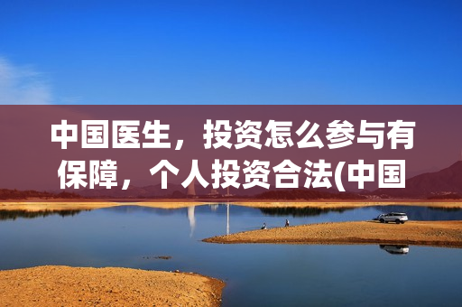 中国医生，投资怎么参与有保障，个人投资合法(中国医生投资方是谁)