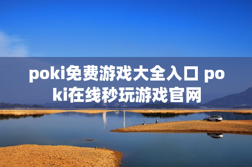 poki免费游戏大全入口 poki在线秒玩游戏官网 poki免费游戏大全入口 poki在线秒玩游戏官网