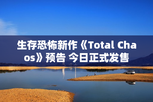 生存恐怖新作《Total Chaos》预告 今日正式发售