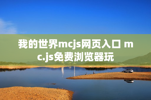 我的世界mcjs网页入口 mc.js免费浏览器玩