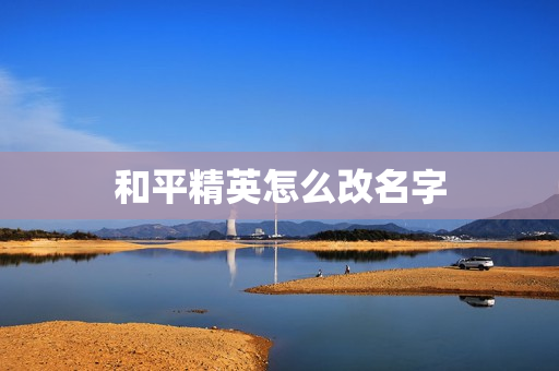 和平精英怎么改名字 和平精英怎么改名字