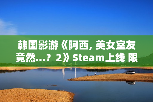 韩国影游《阿西, 美女室友竟然...？2》Steam上线 限时9折优惠