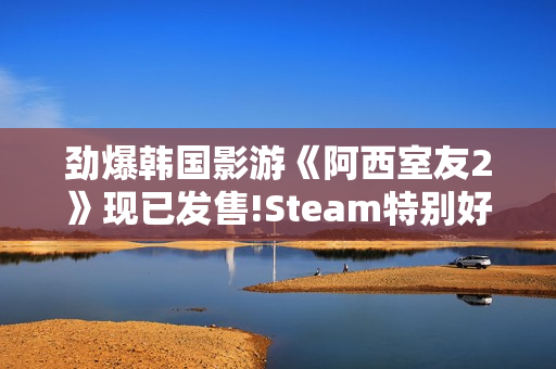 劲爆韩国影游《阿西室友2》现已发售!Steam特别好评