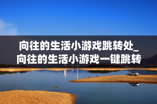 向往的生活小游戏跳转处_向往的生活小游戏一键跳转