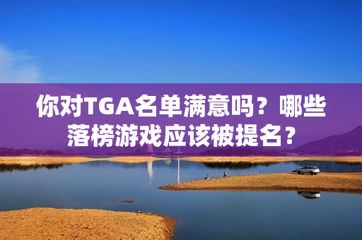 你对TGA名单满意吗？哪些落榜游戏应该被提名？