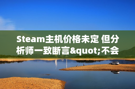 Steam主机价格未定 但分析师一致断言"不会便宜"