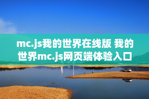mc.js我的世界在线版 我的世界mc.js网页端体验入口