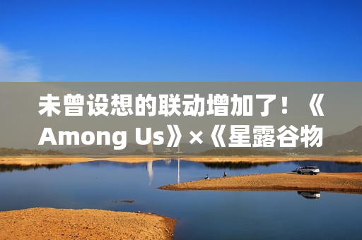 未曾设想的联动增加了!《Among Us》×《星露谷物语》 未曾设想的联动增加了!《Among Us》×《星露谷物语》