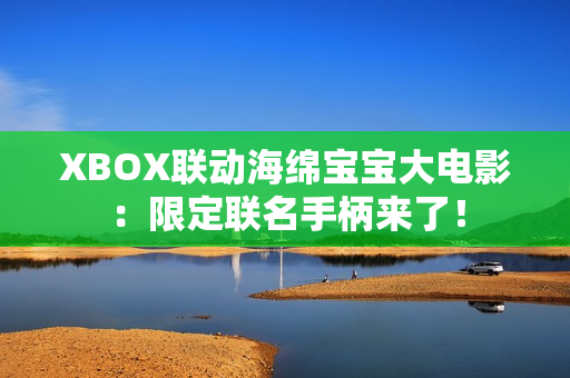 XBOX联动海绵宝宝大电影：限定联名手柄来了！