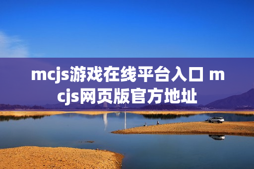 mcjs游戏在线平台入口 mcjs网页版官方地址 mcjs游戏在线平台入口 mcjs网页版官方地址