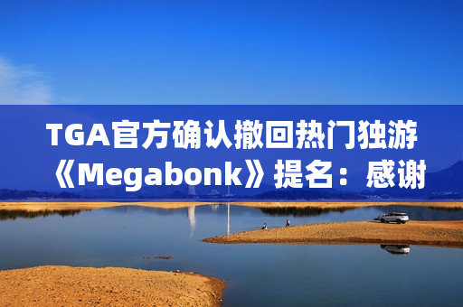 TGA官方确认撤回热门独游《Megabonk》提名：感谢开发者的坦诚
