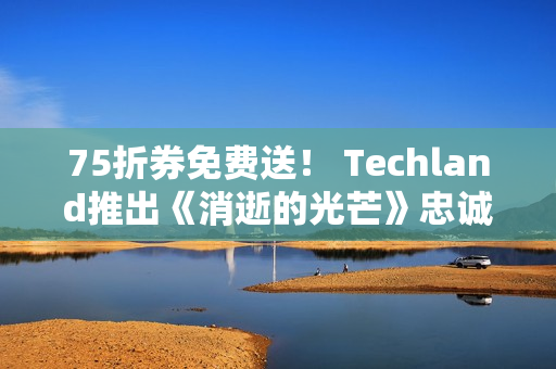 75折券免费送！ Techland推出《消逝的光芒》忠诚计划