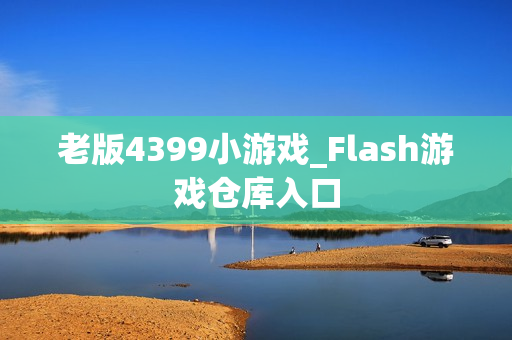 老版4399小游戏_Flash游戏仓库入口 老版4399小游戏_Flash游戏仓库入口