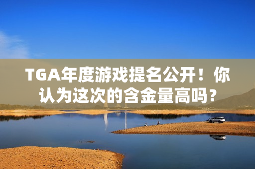 TGA年度游戏提名公开！你认为这次的含金量高吗？