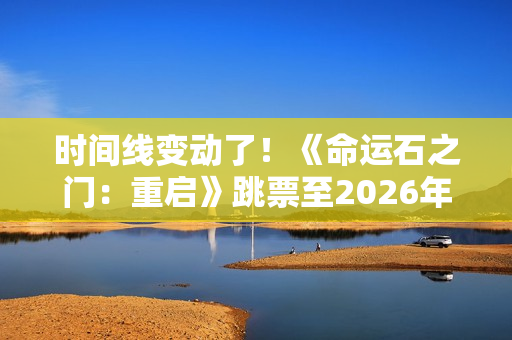 时间线变动了！《命运石之门：重启》跳票至2026年