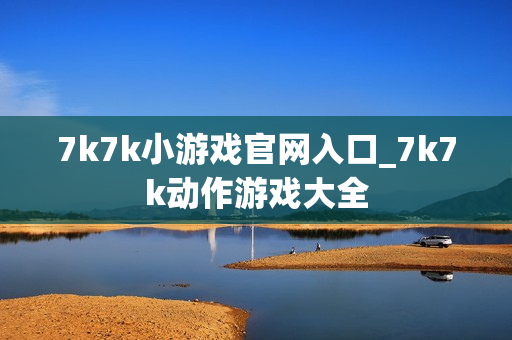 7k7k小游戏官网入口_7k7k动作游戏大全 7k7k小游戏官网入口_7k7k动作游戏大全