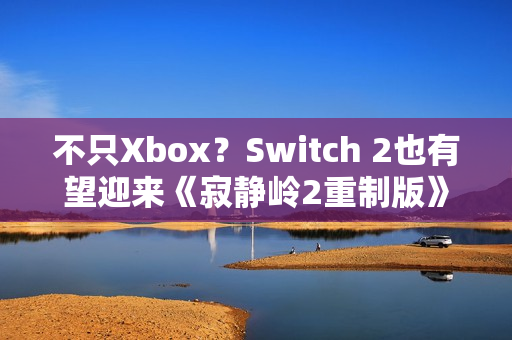 不只Xbox？Switch 2也有望迎来《寂静岭2重制版》