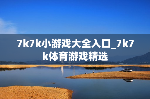 7k7k小游戏大全入口_7k7k体育游戏精选