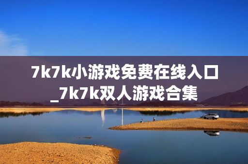 7k7k小游戏免费在线入口_7k7k双人游戏合集