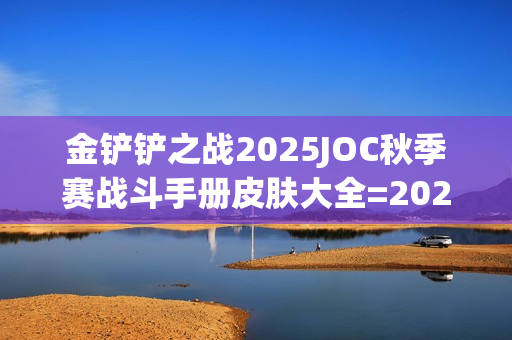 金铲铲之战2025JOC秋季赛战斗手册皮肤大全=2025JOC秋季赛战斗手册奖励是什么