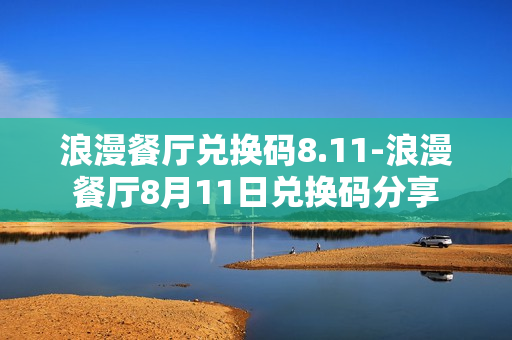 浪漫餐厅兑换码8.11-浪漫餐厅8月11日兑换码分享