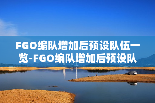 FGO编队增加后预设队伍一览-FGO编队增加后预设队伍可以怎么设置