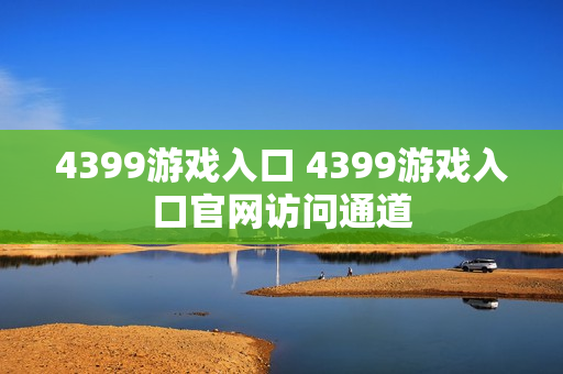4399游戏入口 4399游戏入口官网访问通道