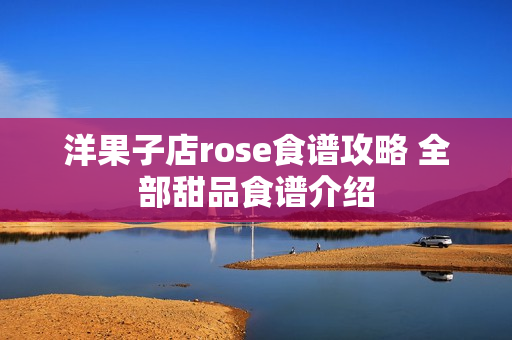 洋果子店rose食谱攻略 全部甜品食谱介绍