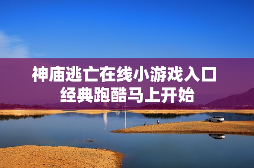 神庙逃亡在线小游戏入口 经典跑酷马上开始