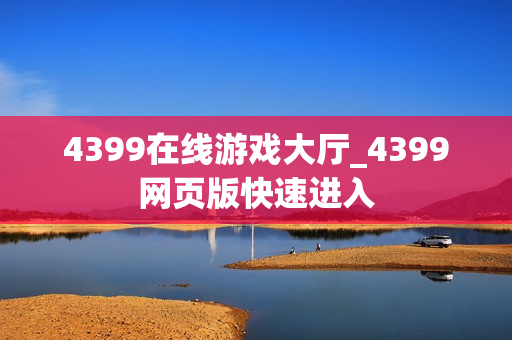 4399在线游戏大厅_4399网页版快速进入 4399在线游戏大厅_4399网页版快速进入