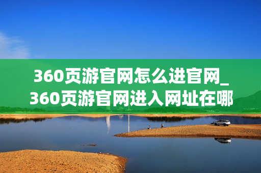 360页游官网怎么进官网_360页游官网进入网址在哪