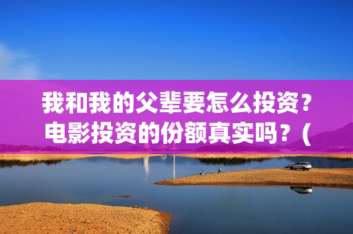 我和我的父辈要怎么投资？电影投资的份额真实吗？(我和我的父辈一般)
