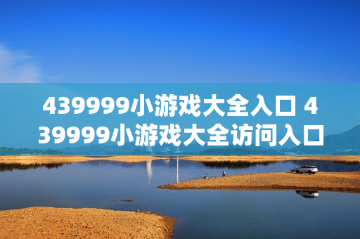 439999小游戏大全入口 439999小游戏大全访问入口指南
