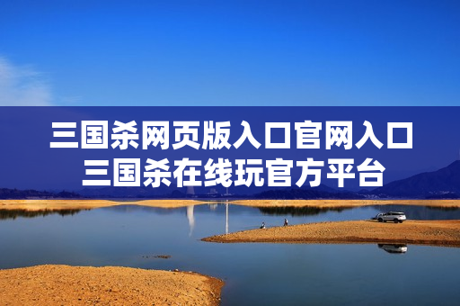 三国杀网页版入口官网入口 三国杀在线玩官方平台