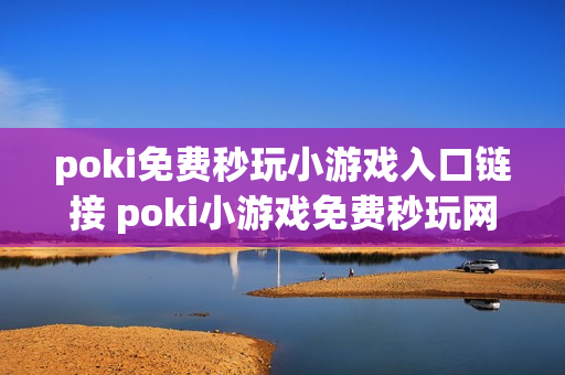 poki免费秒玩小游戏入口链接 poki小游戏免费秒玩网站