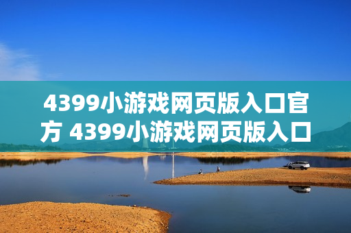 4399小游戏网页版入口官方 4399小游戏网页版入口官方通道
