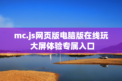 mc.js网页版电脑版在线玩 大屏体验专属入口