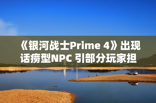 《银河战士Prime 4》出现话痨型NPC 引部分玩家担忧