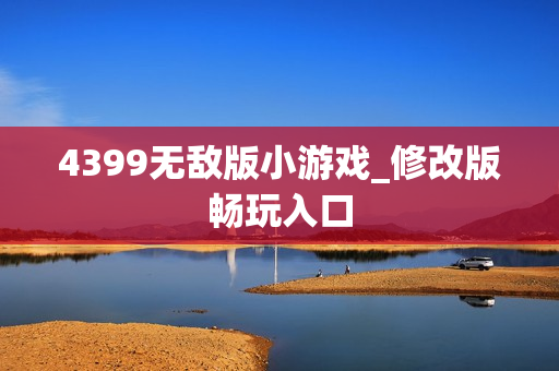 4399无敌版小游戏_修改版畅玩入口