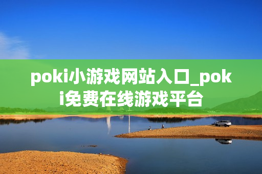 poki小游戏网站入口_poki免费在线游戏平台