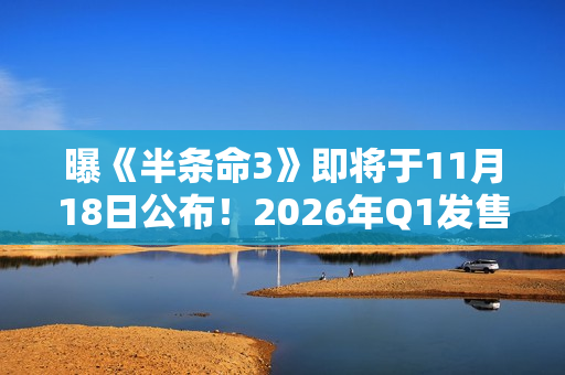 曝《半条命3》即将于11月18日公布！2026年Q1发售