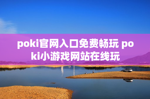 poki官网入口免费畅玩 poki小游戏网站在线玩