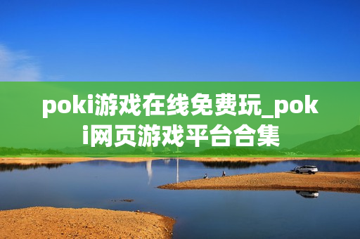 poki游戏在线免费玩_poki网页游戏平台合集 poki游戏在线免费玩_poki网页游戏平台合集