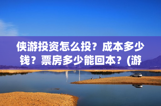 侠游投资怎么投？成本多少钱？票房多少能回本？(游侠赚怎么赚钱)